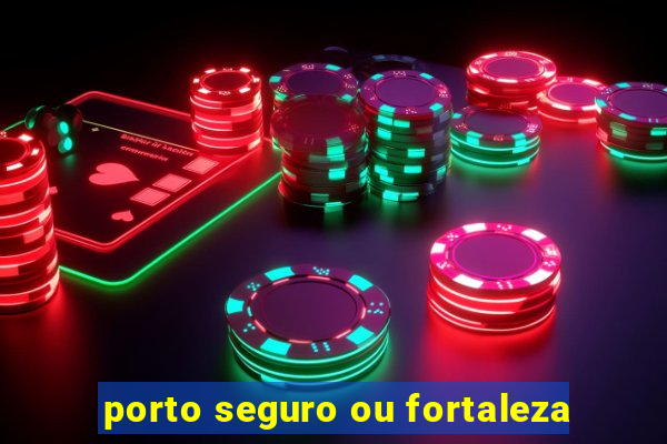 porto seguro ou fortaleza